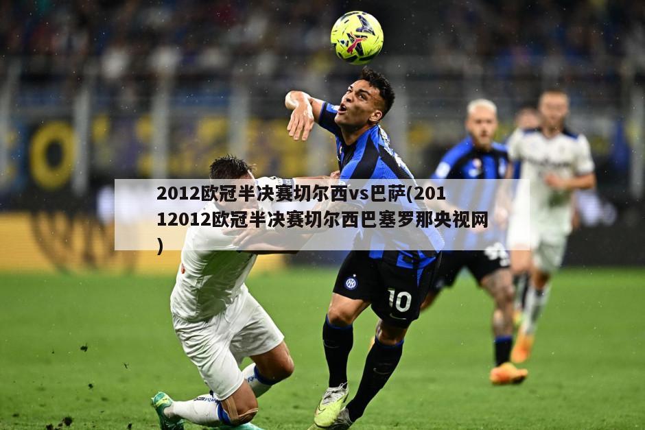 2012欧冠半决赛切尔西vs巴萨(20112012欧冠半决赛切尔西巴塞罗那央视网)