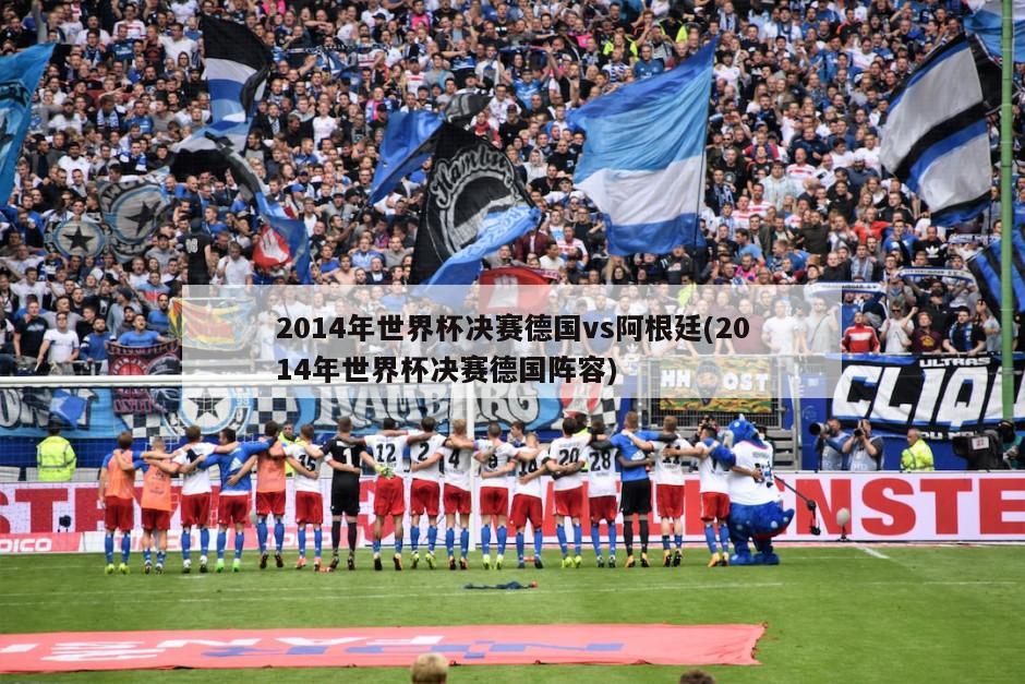 2014年世界杯决赛德国vs阿根廷(2014年世界杯决赛德国阵容)