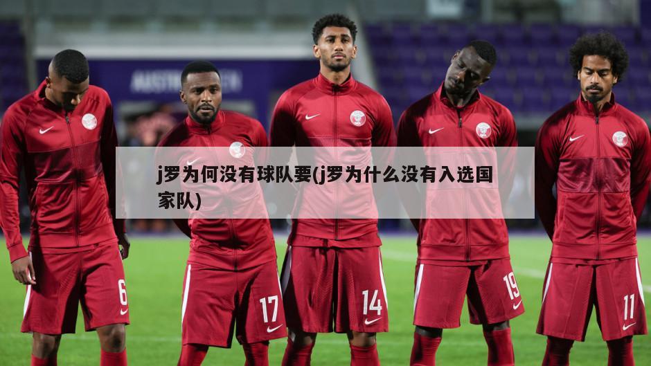 j罗为何没有球队要(j罗为什么没有入选国家队)