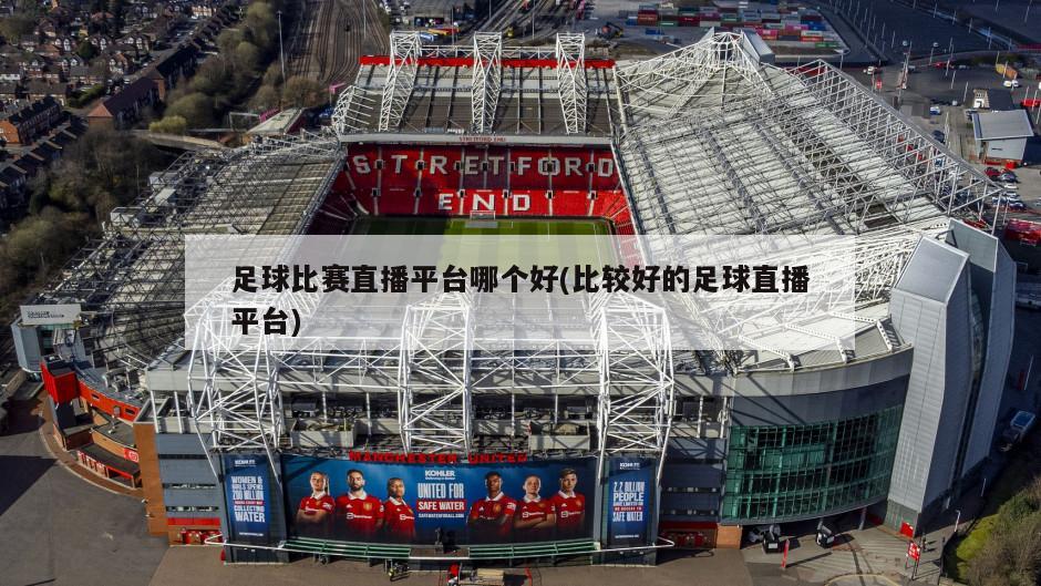 足球比赛直播平台哪个好(比较好的足球直播平台)