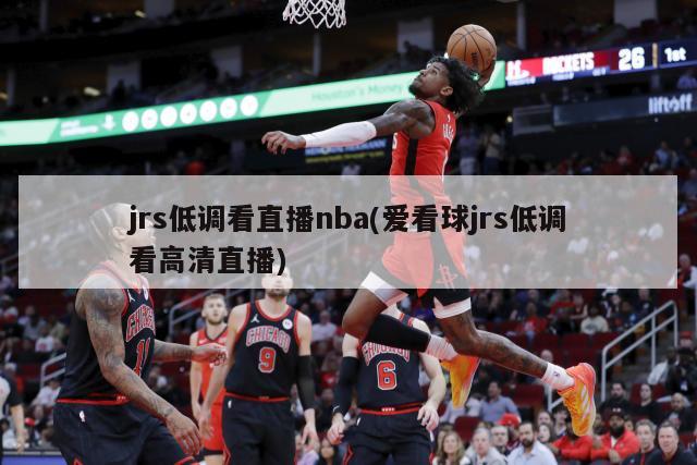 jrs低调看直播nba(爱看球jrs低调看高清直播)