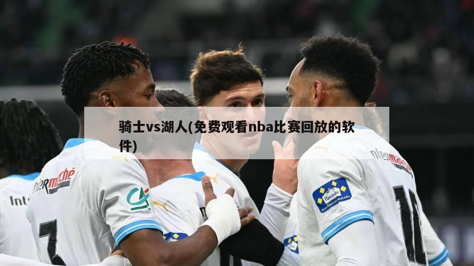 骑士vs湖人(免费观看nba比赛回放的软件)
