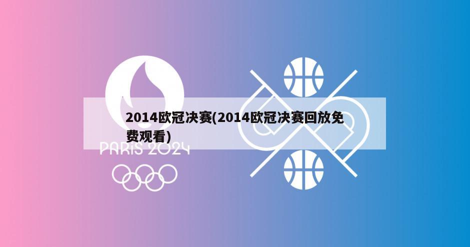 2014欧冠决赛(2014欧冠决赛回放免费观看)
