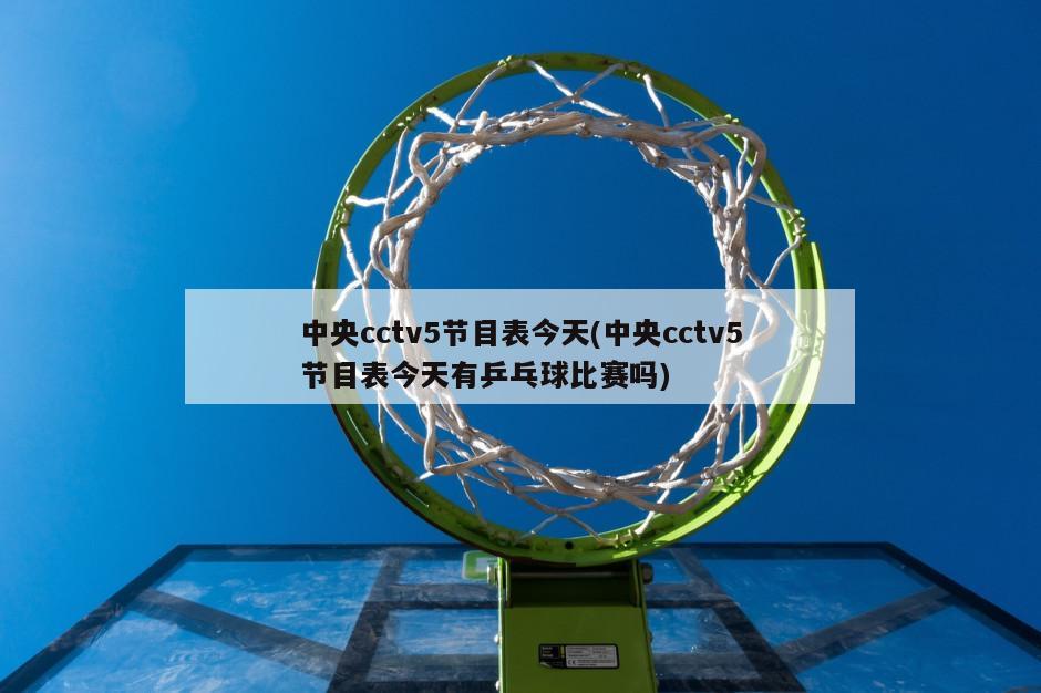 中央cctv5节目表今天(中央cctv5节目表今天有乒乓球比赛吗)