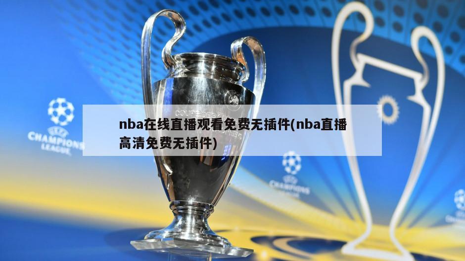 nba在线直播观看免费无插件(nba直播高清免费无插件)