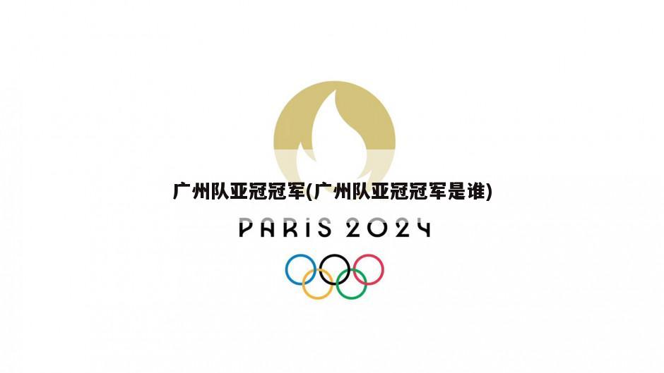 广州队亚冠冠军(广州队亚冠冠军是谁)