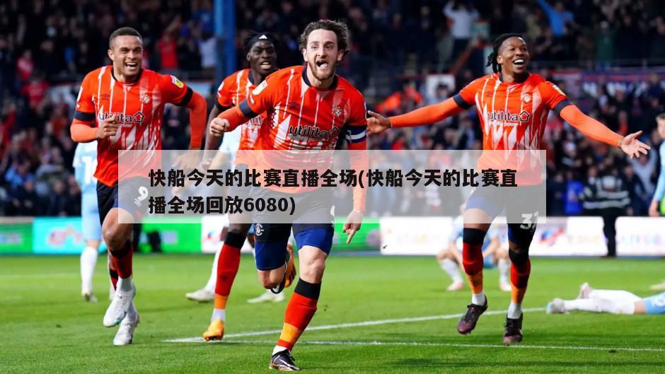 快船今天的比赛直播全场(快船今天的比赛直播全场回放6080)