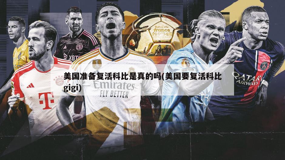 美国准备复活科比是真的吗(美国要复活科比gigi)
