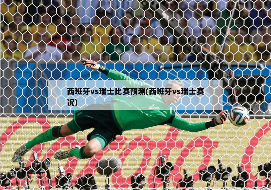 西班牙vs瑞士比赛预测(西班牙vs瑞士赛况)