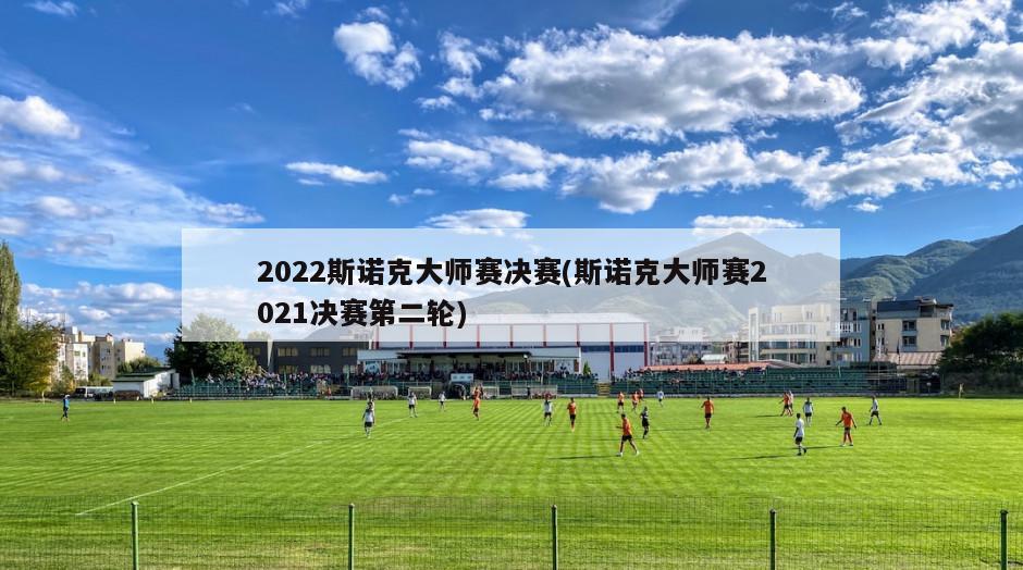 2022斯诺克大师赛决赛(斯诺克大师赛2021决赛第二轮)