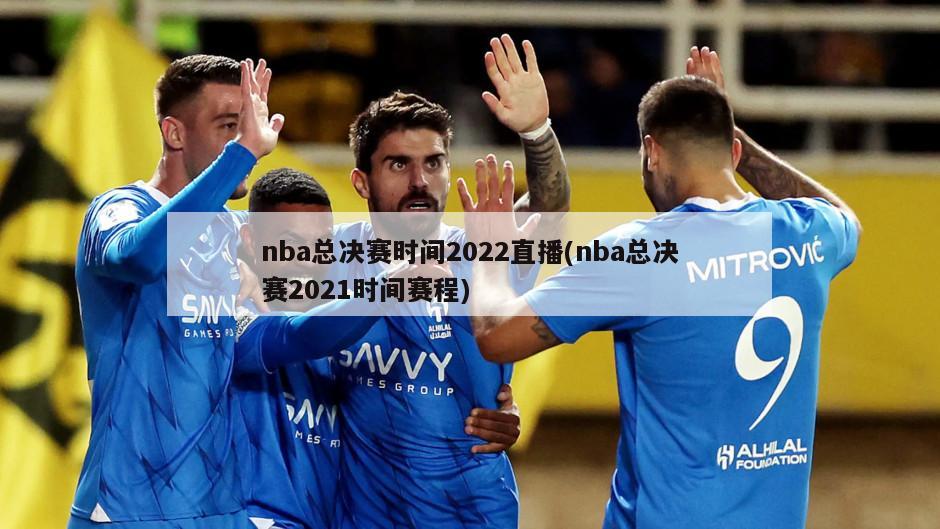 nba总决赛时间2022直播(nba总决赛2021时间赛程)