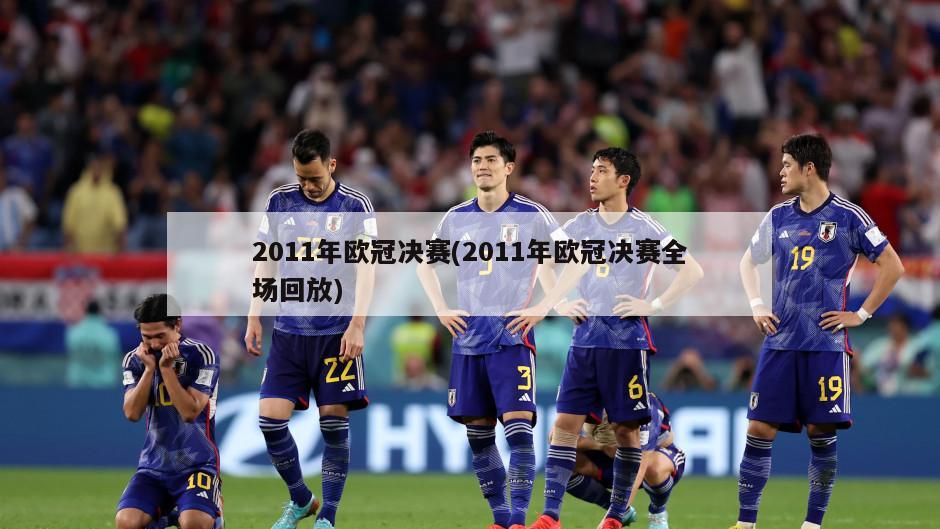 2011年欧冠决赛(2011年欧冠决赛全场回放)