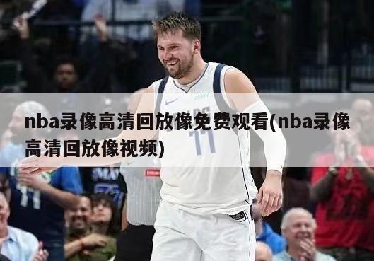 nba录像高清回放像免费观看(nba录像高清回放像视频)