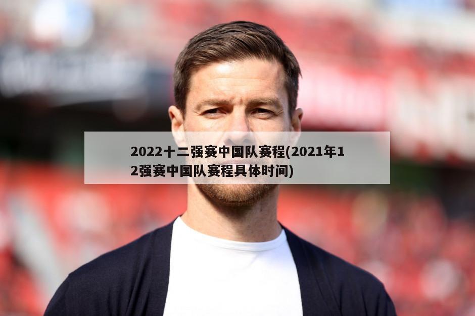 2022十二强赛中国队赛程(2021年12强赛中国队赛程具体时间)