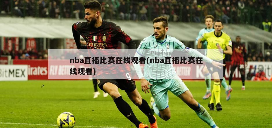 nba直播比赛在线观看(nba直播比赛在线观看)