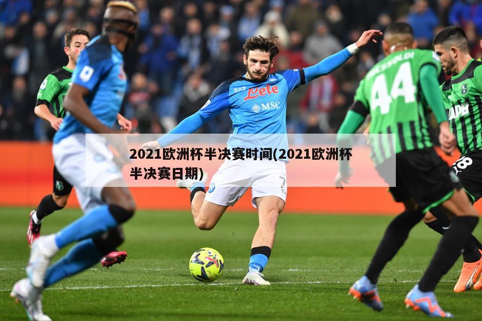 2021欧洲杯半决赛时间(2021欧洲杯半决赛日期)