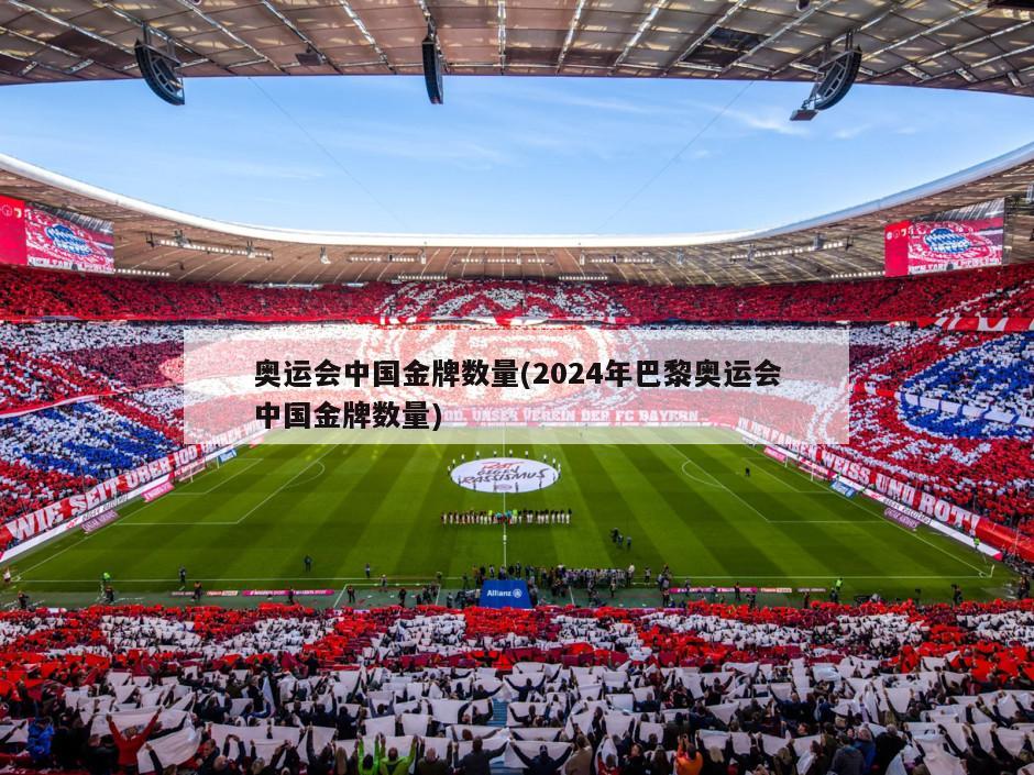 奥运会中国金牌数量(2024年巴黎奥运会中国金牌数量)