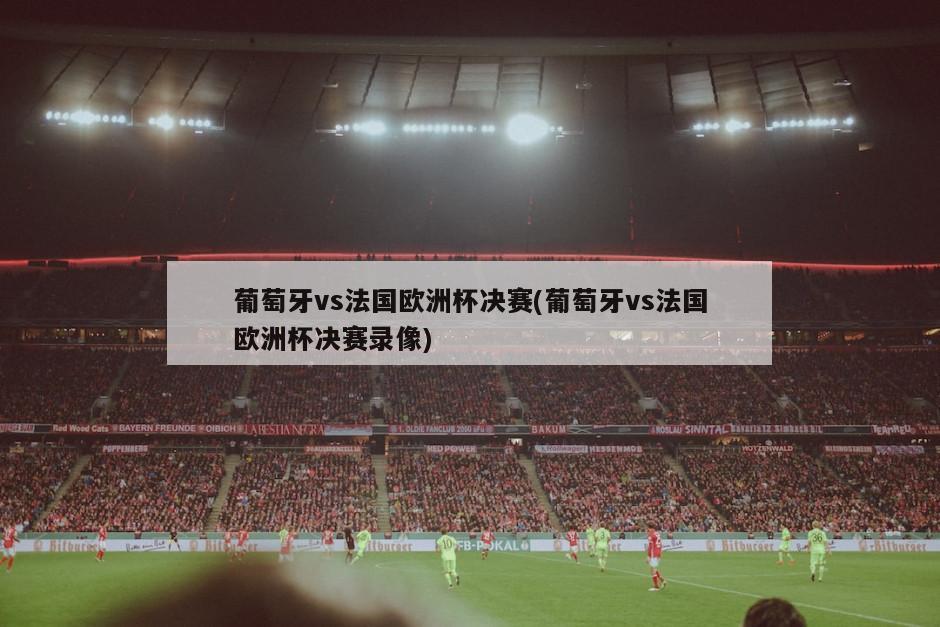 葡萄牙vs法国欧洲杯决赛(葡萄牙vs法国欧洲杯决赛录像)