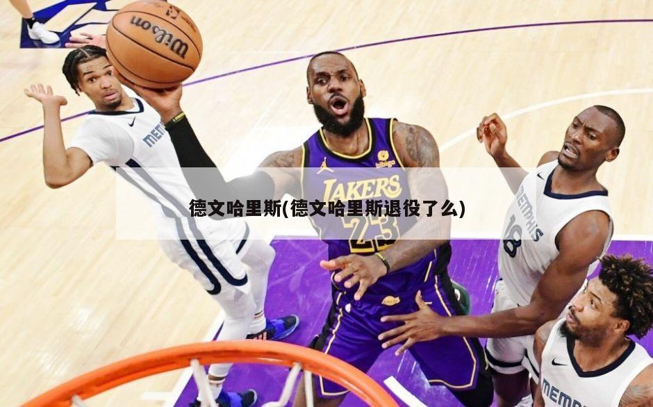 德文哈里斯(德文哈里斯退役了么)